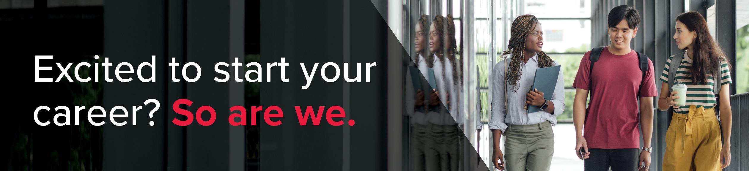 excited to start your career? So are we.